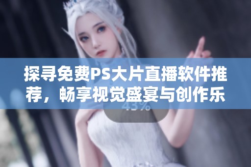 探寻免费PS大片直播软件推荐，畅享视觉盛宴与创作乐趣
