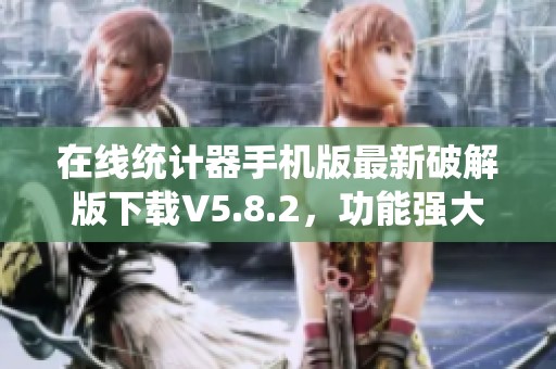 在线统计器手机版最新破解版下载V5.8.2，功能强大助您轻松统计