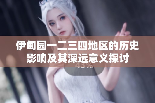 伊甸园一二三四地区的历史影响及其深远意义探讨