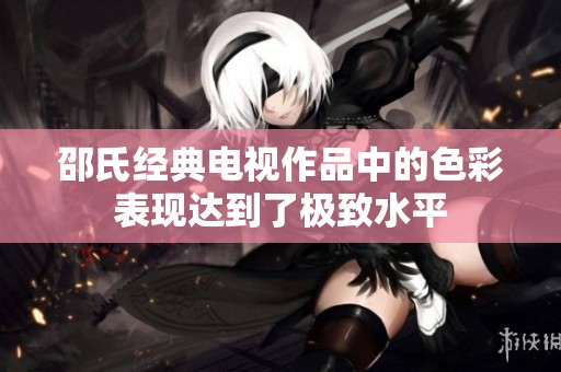 邵氏经典电视作品中的色彩表现达到了极致水平