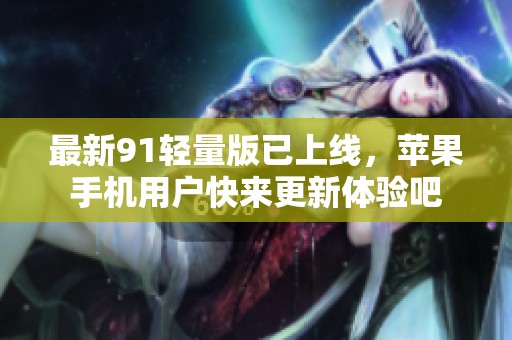 最新91轻量版已上线，苹果手机用户快来更新体验吧