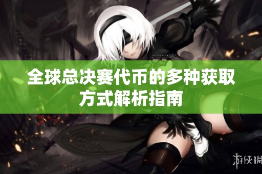 全球总决赛代币的多种获取方式解析指南