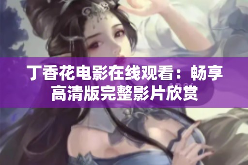 丁香花电影在线观看：畅享高清版完整影片欣赏