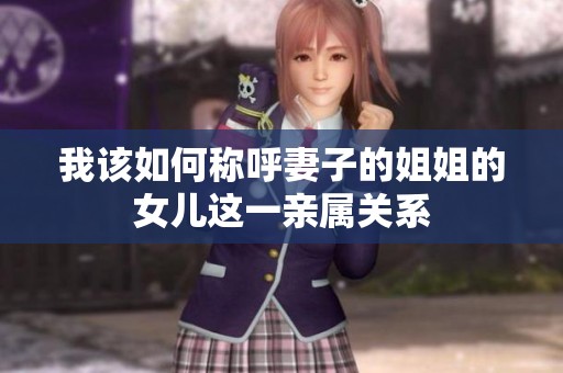 我该如何称呼妻子的姐姐的女儿这一亲属关系