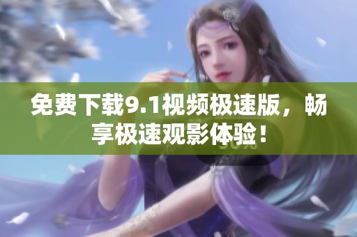 免费下载9.1视频极速版，畅享极速观影体验！