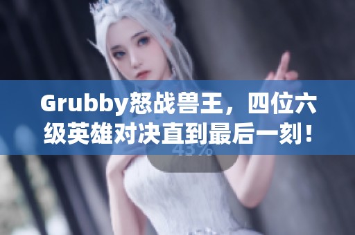 Grubby怒战兽王，四位六级英雄对决直到最后一刻！