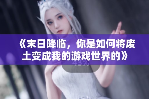 《末日降临，你是如何将废土变成我的游戏世界的》