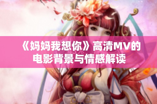 《妈妈我想你》高清MV的电影背景与情感解读