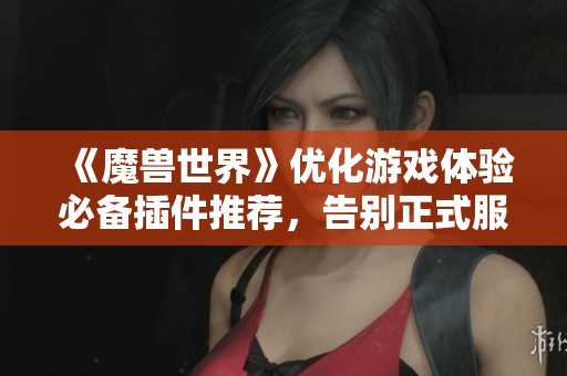 《魔兽世界》优化游戏体验必备插件推荐，告别正式服卡顿问题
