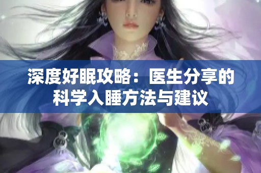 深度好眠攻略：医生分享的科学入睡方法与建议