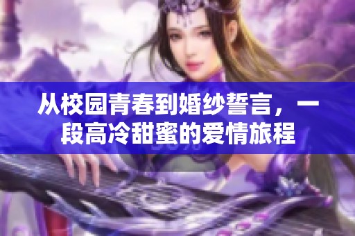 从校园青春到婚纱誓言，一段高冷甜蜜的爱情旅程