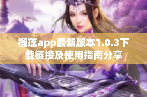 榴莲app最新版本1.0.3下载链接及使用指南分享