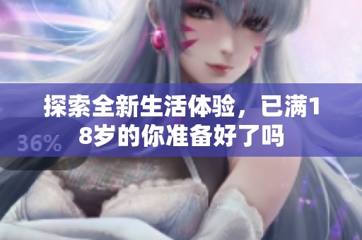 探索全新生活体验，已满18岁的你准备好了吗