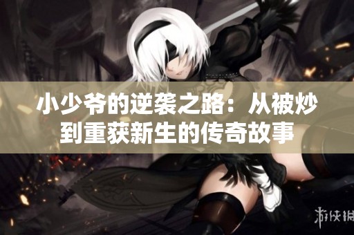 小少爷的逆袭之路：从被炒到重获新生的传奇故事
