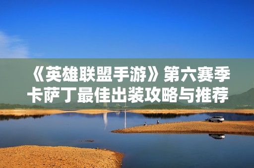 《英雄联盟手游》第六赛季卡萨丁最佳出装攻略与推荐