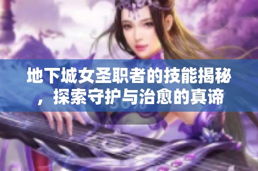 地下城女圣职者的技能揭秘，探索守护与治愈的真谛