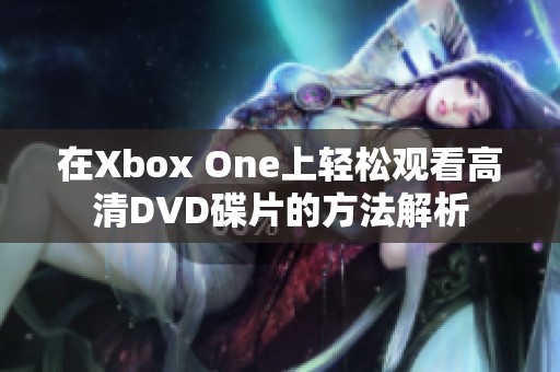 在Xbox One上轻松观看高清DVD碟片的方法解析