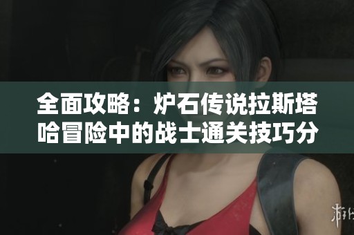 全面攻略：炉石传说拉斯塔哈冒险中的战士通关技巧分享