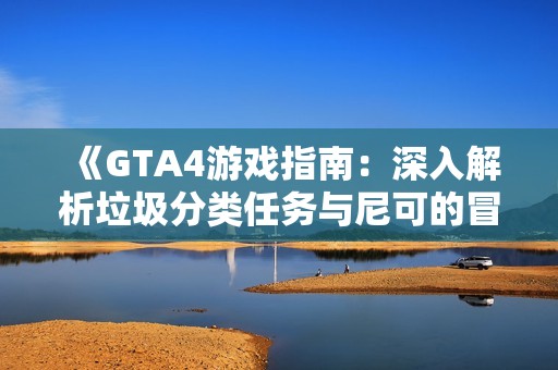 《GTA4游戏指南：深入解析垃圾分类任务与尼可的冒险旅程》