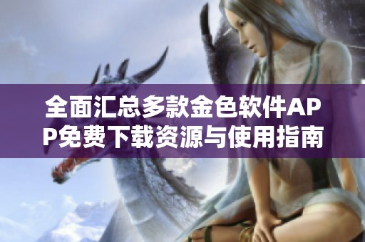 全面汇总多款金色软件APP免费下载资源与使用指南