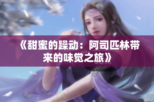 《甜蜜的躁动：阿司匹林带来的味觉之旅》