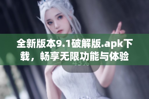 全新版本9.1破解版.apk下载，畅享无限功能与体验