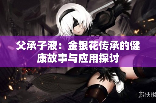 父承子液：金银花传承的健康故事与应用探讨