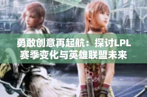 勇敢创意再起航：探讨LPL赛季变化与英雄联盟未来