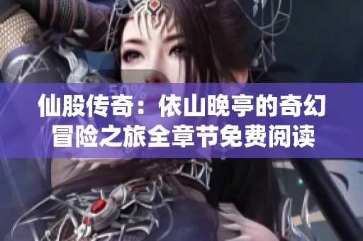 仙股传奇：依山晚亭的奇幻冒险之旅全章节免费阅读