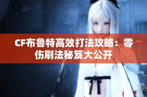 CF布鲁特高效打法攻略：零伤刷法秘笈大公开