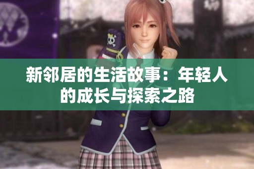 新邻居的生活故事：年轻人的成长与探索之路