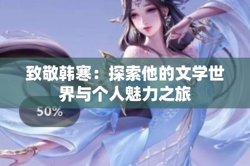 致敬韩寒：探索他的文学世界与个人魅力之旅