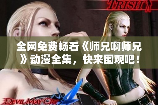 全网免费畅看《师兄啊师兄》动漫全集，快来围观吧！