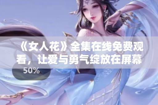 《女人花》全集在线免费观看，让爱与勇气绽放在屏幕上
