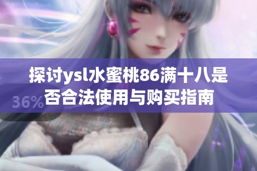 探讨ysl水蜜桃86满十八是否合法使用与购买指南