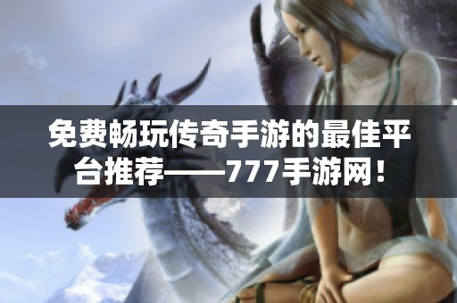 免费畅玩传奇手游的最佳平台推荐——777手游网！