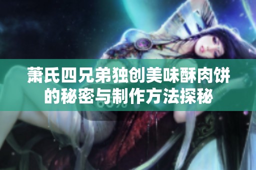 萧氏四兄弟独创美味酥肉饼的秘密与制作方法探秘