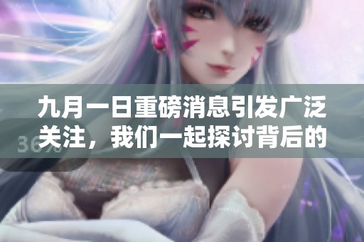 九月一日重磅消息引发广泛关注，我们一起探讨背后的意义