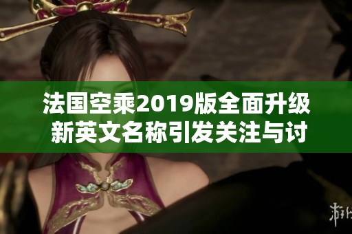 法国空乘2019版全面升级 新英文名称引发关注与讨论