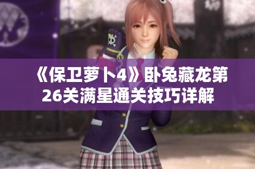 《保卫萝卜4》卧兔藏龙第26关满星通关技巧详解