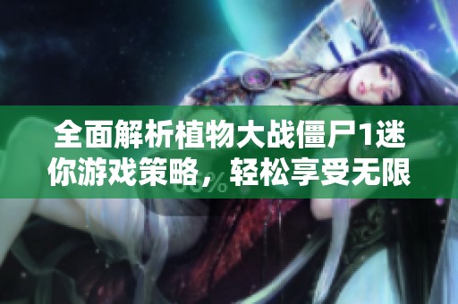 全面解析植物大战僵尸1迷你游戏策略，轻松享受无限乐趣