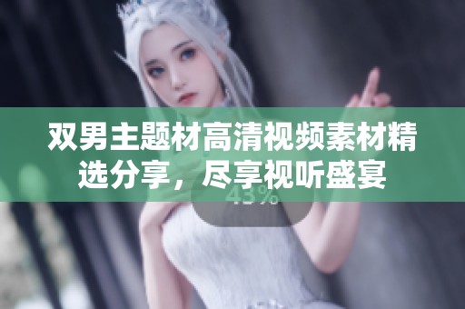 双男主题材高清视频素材精选分享，尽享视听盛宴