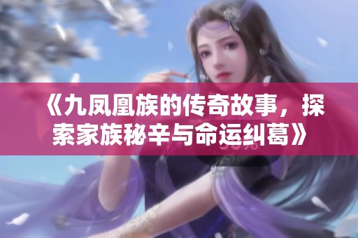 《九凤凰族的传奇故事，探索家族秘辛与命运纠葛》