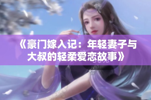 《豪门嫁入记：年轻妻子与大叔的轻柔爱恋故事》