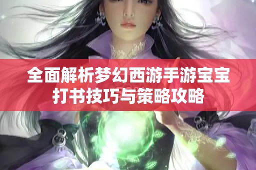 全面解析梦幻西游手游宝宝打书技巧与策略攻略