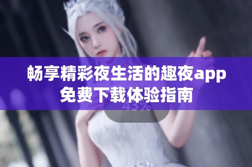畅享精彩夜生活的趣夜app免费下载体验指南