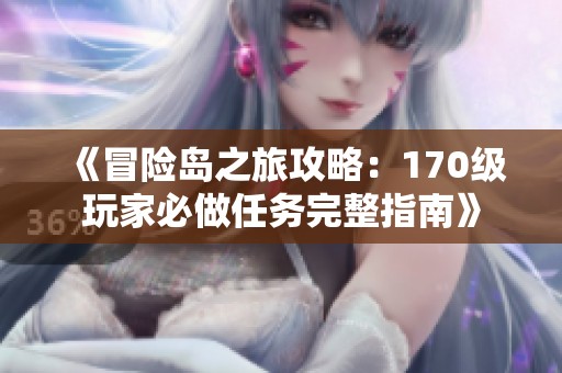 《冒险岛之旅攻略：170级玩家必做任务完整指南》
