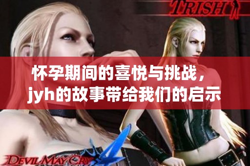 怀孕期间的喜悦与挑战， jyh的故事带给我们的启示