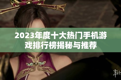 2023年度十大热门手机游戏排行榜揭秘与推荐