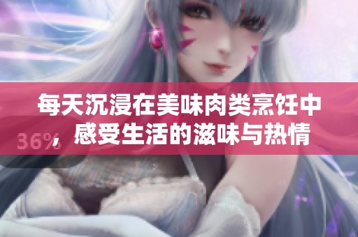 每天沉浸在美味肉类烹饪中，感受生活的滋味与热情